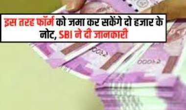 बिना आईडी प्रूफ और फॉर्म भरे ही जमा कर सकेंगे दो हजार के नोट, SBI ने दी जानकारी